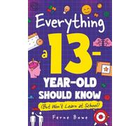Everything a 13 Year Old Should Know (But Won't Learn at School): 100+ Essential Life Skills for Self-Confidence, Happiness, and Success