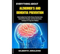 EVERYTHING ABOUT ALZHEIMER'S AND DEMENTIA PREVENTION: Understanding Brain Health, Memory Boosting Foods, Mental Clarity Strategies, And Early Intervention Techniques For Long-Term Wellness