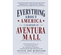 Everything About America I Learned at Aventura Mall: Anthropological Essays on Consumer Culture in the Cathedral of Capitalism