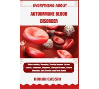 EVERYTHING ABOUT AUTOIMMUNE BLOOD DISORDER: Understanding, Managing, Treating Immune System, Causes, Symptoms, Diagnosis, Lifestyle Changes, Natural Remedies, And Effective Long-Term Health