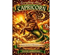 Everything About CAPRICORN: The Master Survivor of Mountain and Sea: Ultimate guide to Capricorn traits, Capricorn personality, Capricorn love, ... work, and the mythic Sea-Goat archetype.