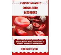 EVERYTHING ABOUT COAGULATION DISORDERS: Blood Clotting Mechanisms, Hemostasis, Causes, Symptoms, Diagnosis, Effective Treatment Options For Thrombosis, Hemophilia, And Platelet Dysfunction