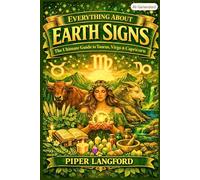 Everything About Earth Signs: The Ultimate Guide to Taurus, Virgo & Capricorn - Astronomy, Astrology, Mythology, Spirit Animals & Elemental Magic