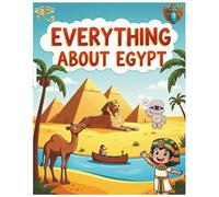 Everything About Egypt: A Fun and Colorful Guide to the Land of Pharaohs, Pyramids, and Ancient Egypt for Kids - Facts, History, Culture, and Geography