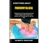 EVERYTHING ABOUT FIBROMYALGIA: Managing Chronic Pain, Brain Fog Naturally, Proven Lifestyle Strategies, Holistic Therapies, Stress Reduction, And Practical Remedies For Long-Term Relief