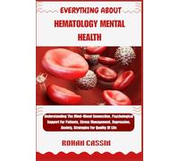 EVERYTHING ABOUT HEMATOLOGY MENTAL HEALTH: Understanding The Mind-Blood Connection, Psychological Support For Patients, Stress Management, Depression, Anxiety, Strategies For Quality Of Life