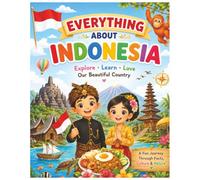 Everything About Indonesia: A Fun and Colorful Guide to Indonesia’s Islands, Volcanoes, Wildlife, Culture, and Tropical Life