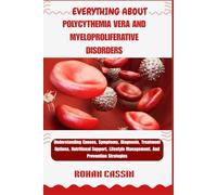 EVERYTHING ABOUT POLYCYTHEMIA VERA AND MYELOPROLIFERATIVE DISORDERS: Understanding Causes, Symptoms, Diagnosis, Treatment Options, Nutritional Support, Lifestyle Management, And Prevention Strategies