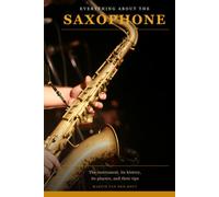 Everything About the Saxophone: The instrument, its history, its players, and their tips