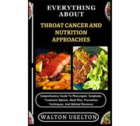 Everything About Throat Cancer And Nutrition Approaches: Comprehensive Guide To Pharyngeal, Symptoms, Treatment Options, Meal Plan, Prevention Techniques, And Optimal Recovery
