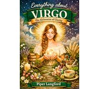 Everything about VIRGO: The Alchemist of Clarity: Modern Astrology for Adults: A Psychological and Spiritual Guide to Relationships, Healing, and Personal Growth