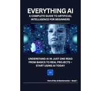 Everything AI: A Complete Guide to Artificial Intelligence for Beginners