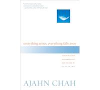 Everything Arises, Everything Falls Away: Teachings on Impermanence and the End of Suffering