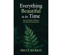 Everything Beautiful in Its Time: Ages and Stages of Human and Spiritual Development