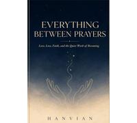 Everything Between Prayers: Poems on Love, Loss, Faith, and the Quiet Work of Becoming