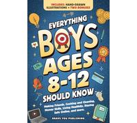 Everything Boys Ages 8-12 Should Know: Making Friends, Cooking And Cleaning, Money Skills, Living Healthily, Staying Safe Online, And More. Essential Life Skills To Become Brilliant Teens
