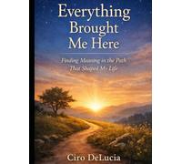Everything Brought Me Here: Finding Meaning in the Path that Shaped My Life