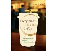 Everything But The Coffee: Learning About America From Starbucks (Paperback) Bryant Simon, (Auteur)