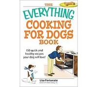 The Everything Cooking for Dogs Book: 100 quick and easy healthy recipes your dog will bark for!