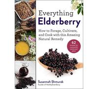 Everything Elderberry: How to Forage, Cultivate, and Cook with this Amazing Natural Remedy