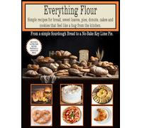 Everything Flour Simple recipes for bread, sweet loaves, pies, donuts, cakes and cookies that feel like a hug from the kitchen: Includes 8 Gluten-Free recipes featuring Sourdough Bread - letter Size