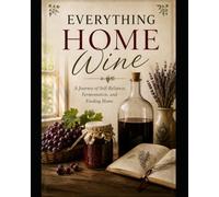 Everything home wine: A Journey of Self-Reliance, Fermentation, and Finding Home