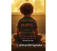 Everything Hurts & I Don’t Know Why: 20 Tips To Help You Make Sense Of Life: Revised Edition