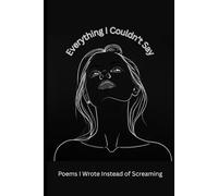 Everything I Couldn't Say: Poems I Wrote Instead of Screaming