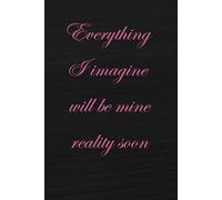 Everything I imagine will be mine reality soon: Notebook to Write In for Men - Women, Positive Affirmation, Motivation And Inspiration Journal