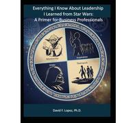 Everything I know About Leadership I Learned from Star Wars: A Primer for Business Professionals