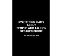EVERYTHING I LOVE ABOUT PEOPLE WHO TALK ON SPEAKER PHONE: A Comprehensive Guide: NOW with even more detail!