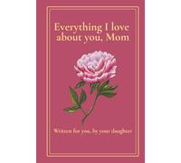 Everything I Love About You, Mom: A Keepsake Book Written for Her by Her Daughter - 30 Prompts to Fill with Memories, Gratitude and Love