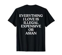 Everything I Love is Illegal Expensive Or Asian Shirt Back T-Shirt