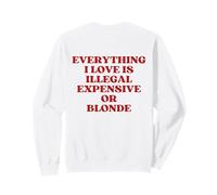 Everything I Love is Illegal Expensive Or Blonde (on Back) Sweatshirt
