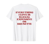 Everything I Love is Illegal Expensive Or Brunette (on Back) T-Shirt