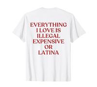 Everything I Love is Illegal Expensive Or Latina Shirt Back T-Shirt