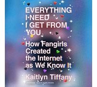 Everything I Need I Get from You: How Fangirls Created the Internet as We Know It
