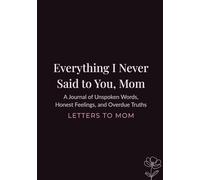 Everything I Never Said to You, Mom: A Guided Journal of Unspoken Words, Honest Feelings, and Overdue Truths
