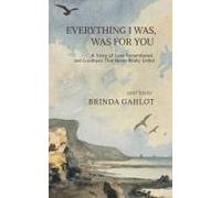 Everything I Was, Was For You : A Story Of Love Remembered, And Goodbyes That Never Really Ended Paperback Book By Brinda Gahlot