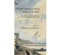 Everything I Was, Was For You : A Story Of Love Remembered, And Goodbyes That Never Really Ended Paperback Book By Brinda Gahlot