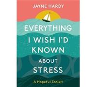 Everything I Wish Id Known About Stress by Jayne Hardy Jayne Hardy (Auteur)