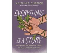 Everything Is a Story: Reclaiming the Power of Stories to Heal and Shape Our Lives