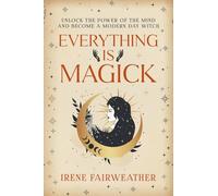 Everything is Magick: Unlock the Power of the Mind and Become a Modern Day Witch