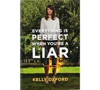 Everything Is Perfect When You're a Liar | Kelly Oxford Kelly Oxford (Auteur)