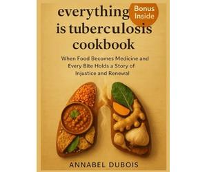 everything is tuberculosis Cookbook: When Food Becomes Medicine and Every Bite Holds a Story of Injustice and Renewal