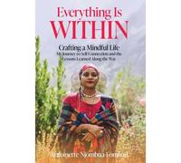 Everything Is Within: Crafting A Mindful Life, My Journey To Self-Connection And The Lessons Learned Along The Way
