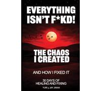 Everything Isn’t F*kd - The Chaos I Created and How I Fixed It: How to Stop Self-Sabotage, Take Responsibility, and Build Stability