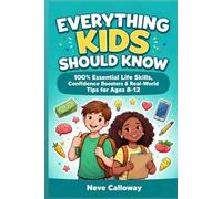 Everything Kids Should Know: 100+ Essential Life Skills, Confidence Boosters & Real-World Tips for Ages 8-12