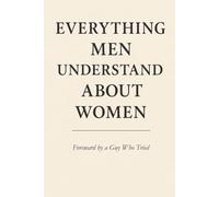 Everything Men Understand About Women: A Groundbreaking Exploration of the Male Mind (And Its Limits)