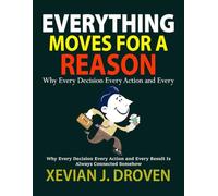 Everything Moves for a Reason: Why Every Decision Every Action and Every Result Is Always Connected Somehow